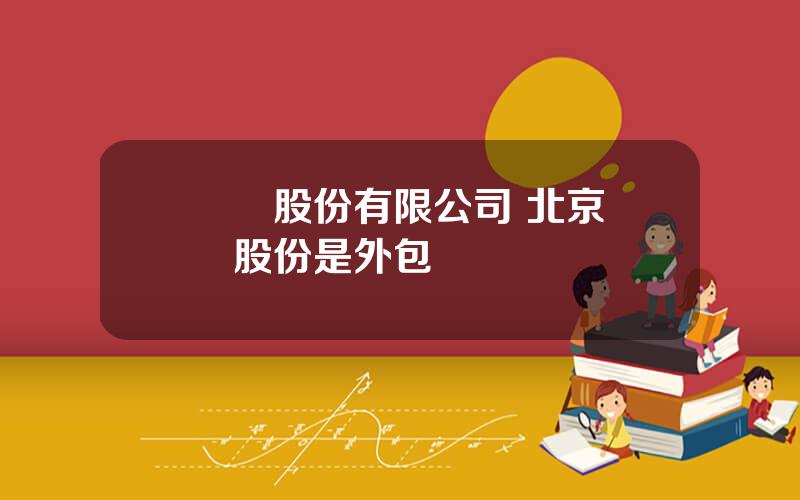 國聯股份有限公司 北京國聯股份是外包嗎